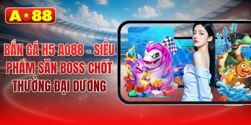 Bắn cá H5 AO88 - Siêu phẩm săn boss chốt thưởng đại dương