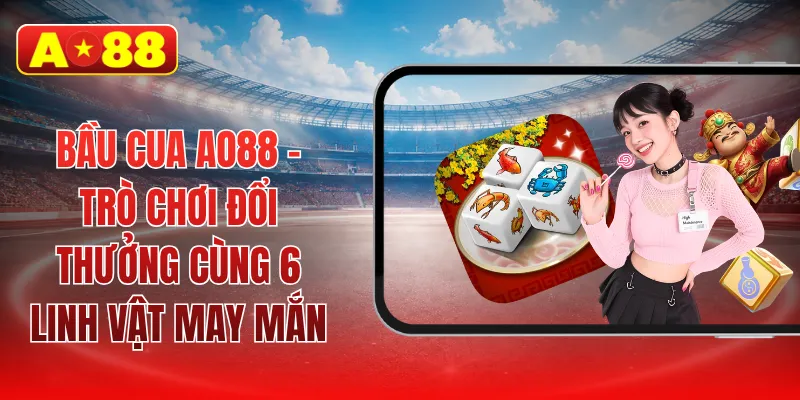 Bầu cua AO88 - Trò chơi đổi thưởng cùng 6 linh vật may mắn