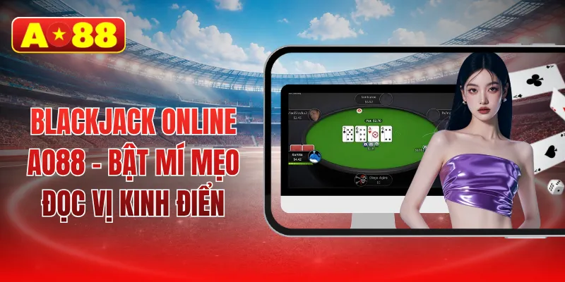 Blackjack online AO88 - Bật mí mẹo đọc vị kinh điển