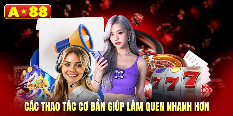 Các thao tác cơ bản giúp làm quen nhanh hơn