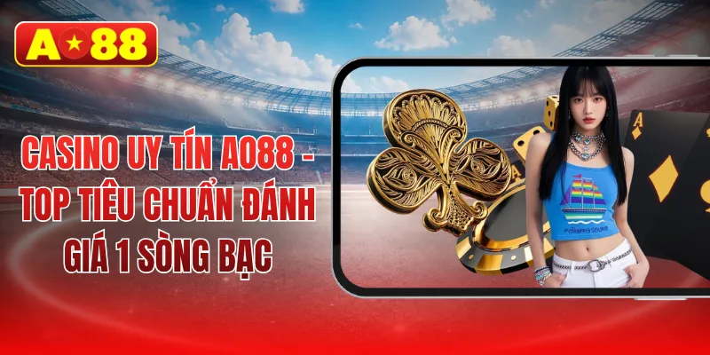 Casino Uy Tín AO88 - Top Tiêu Chuẩn Đánh Giá 1 Sòng Bạc
