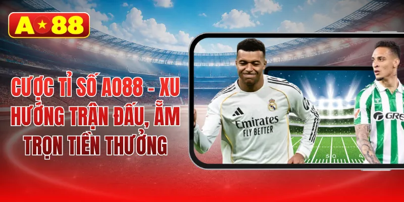 Cược tỉ số AO88 - Xu hướng trận đấu, ẵm trọn tiền thưởng