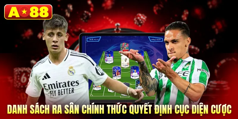 Danh sách ra sân chính thức quyết định cục diện cược