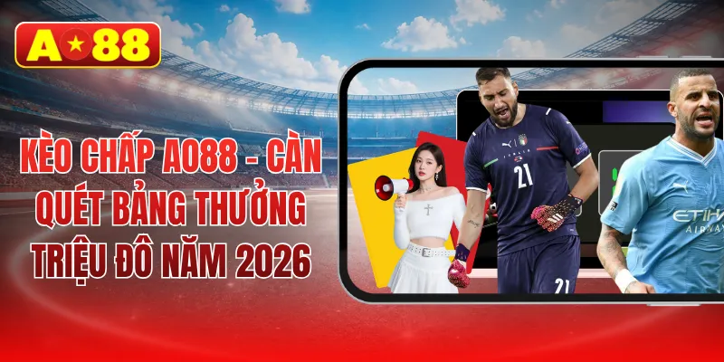 Kèo chấp AO88 - Càn quét bảng thưởng triệu đô năm 2026