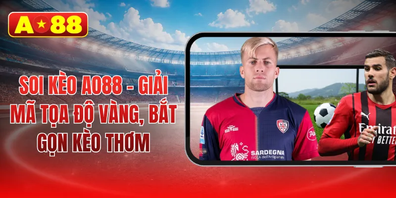 Soi kèo AO88 - Giải mã tọa độ vàng, bắt gọn kèo thơm