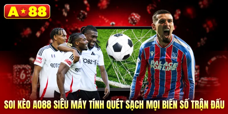 Soi kèo AO88 siêu máy tính quét sạch mọi biến số trận đấu