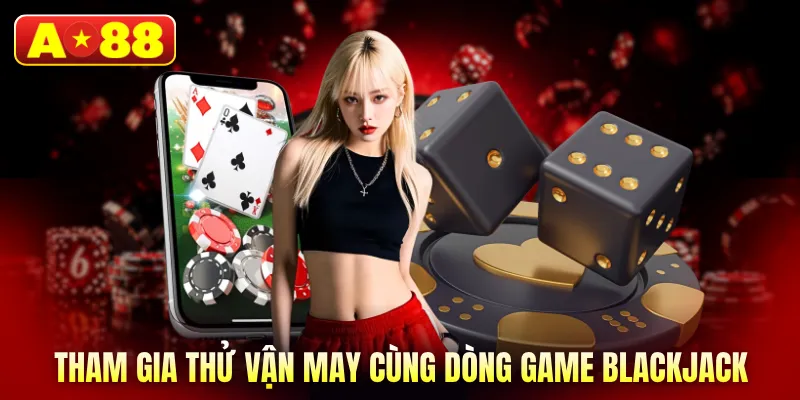 Tham gia thử vận may cùng dòng game Blackjack