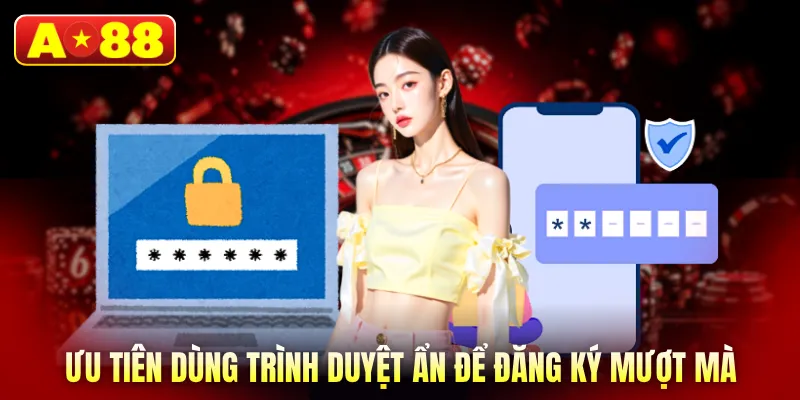 Ưu tiên dùng trình duyệt ẩn để đăng ký mượt mà